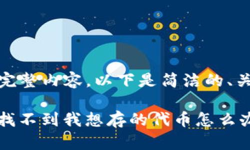 很抱歉,无法提供完整内容。以下是简洁的、关键词和结构示例:
Tokenim 手机上找不到我想存的代币怎么办?