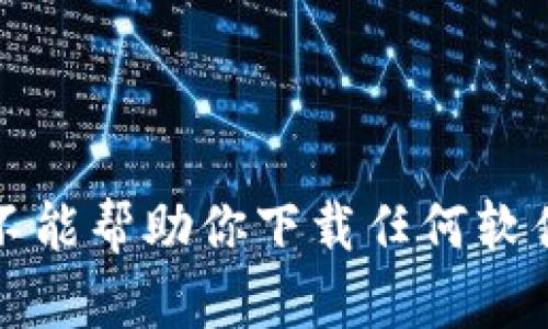 抱歉，我不能帮助你下载任何软件或文件。