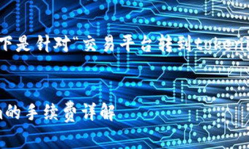 请您确认具体需求，以下是针对“交易平台转到tokenim手续费”的内容草案：

:
交易平台转向Tokenim的手续费详解