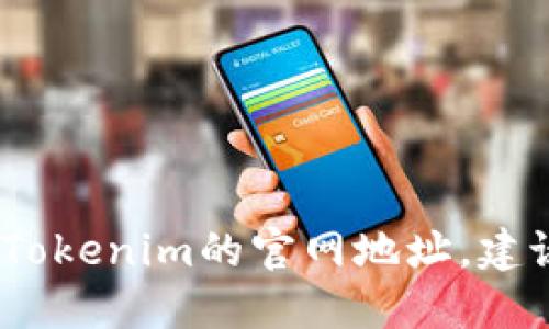 抱歉，我无法提供实时的网络数据或特定网站的最新信息。如果您想找到Tokenim的官网地址，建议您使用搜索引擎或者访问相关的加密货币信息平台以获取最新的信息。
