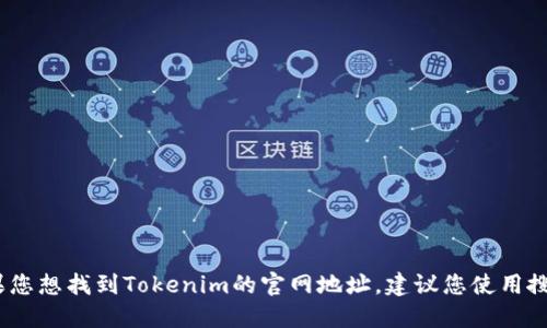 抱歉，我无法提供实时的网络数据或特定网站的最新信息。如果您想找到Tokenim的官网地址，建议您使用搜索引擎或者访问相关的加密货币信息平台以获取最新的信息。