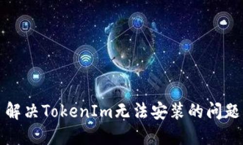 解决TokenIm无法安装的问题