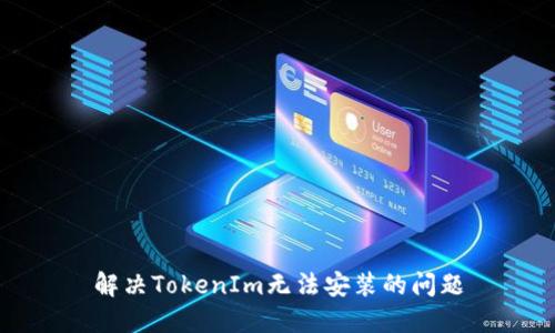 解决TokenIm无法安装的问题