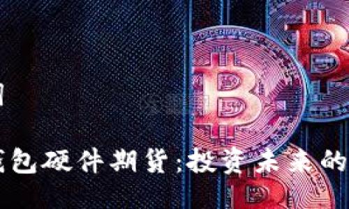与关键词
以太坊钱包硬件期货:投资未来的无形资产