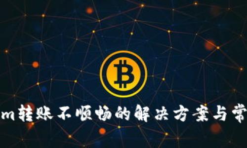 Tokenim转账不顺畅的解决方案与常见问题
