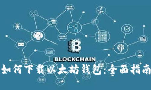如何下载以太坊钱包:全面指南
