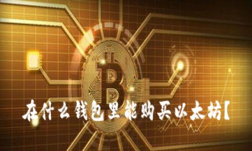 在什么钱包里能购买以太坊？