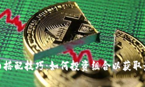 数字货币搭配技巧：如何投资组合以获取最佳回报