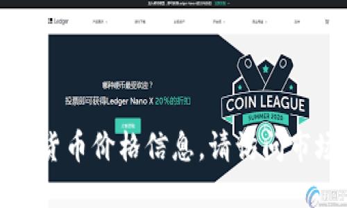 抱歉，我无法提供实时的数字货币价格信息。请访问市场或金融网站获取最新数据。