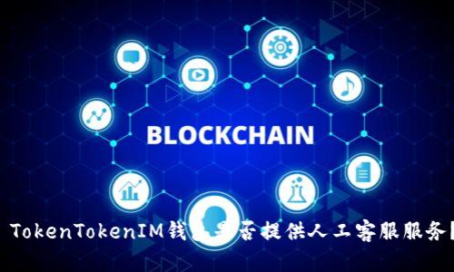 TokenTokenIM钱包是否提供人工客服服务?