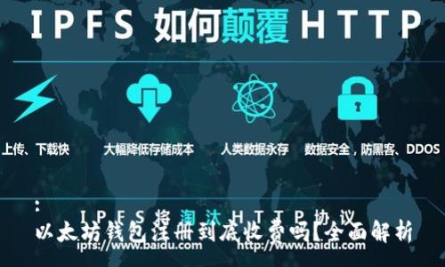:
以太坊钱包注册到底收费吗?全面解析