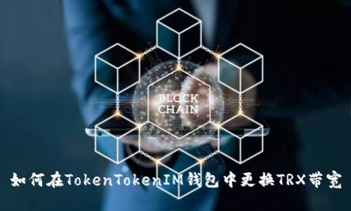 如何在TokenTokenIM钱包中更换TRX带宽