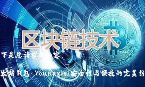 以下是您请求的内容:
以太坊钱包 Younaxie:安全性与便捷的完美结合