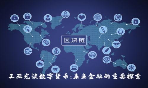王亚光谈数字货币:未来金融的重要探索