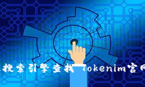抱歉，我无法提供特定网站的网址。不过，你可以很容易地通过搜索引擎查找“Tokenim官网”来获取该网站的信息。如需进一步的信息或帮助，请告诉我！