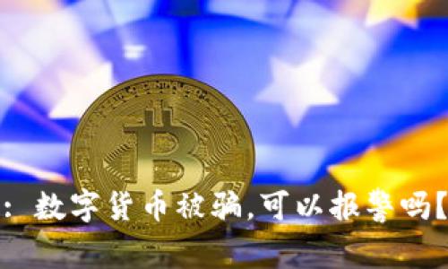 : 数字货币被骗,可以报警吗?