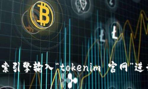 抱歉，我无法直接提供特定网站的链接。不过，您可以通过搜索引擎输入“tokenim 官网”进行查找。如果您有其他问题，或者需要相关信息，可以告诉我！
