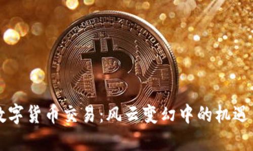 国内数字货币交易:风云变幻中的机遇与挑战