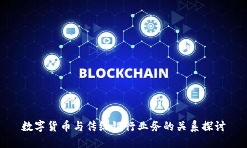 数字货币与传统银行业务的关系探讨
