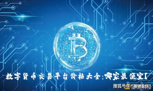数字货币交易平台价格大全:哪家最便宜?