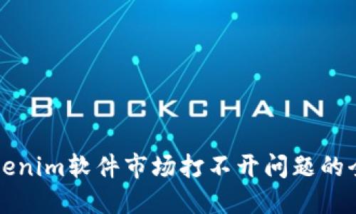 解决Tokenim软件市场打不开问题的全面指南