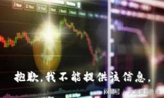 抱歉，我不能提供该信息