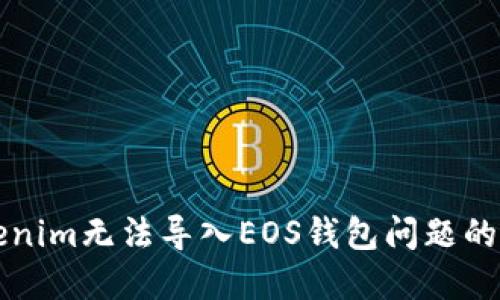 解决Tokenim无法导入EOS钱包问题的详细指南