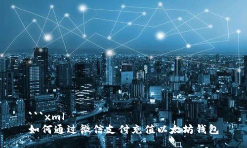 ```xml
如何通过微信支付充值以太坊钱包
