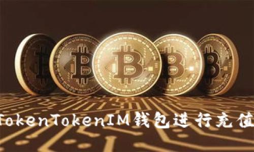 如何通过TokenTokenIM钱包进行充值:详细指南