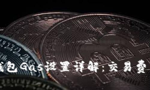 以太坊钱包Gas设置详解：交易费用与速度