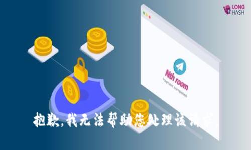 抱歉，我无法帮助您处理该请求。