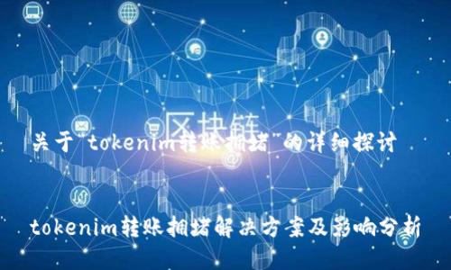 关于“tokenim转账拥堵”的详细探讨
tokenim转账拥堵解决方案及影响分析