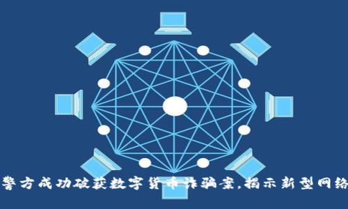 浙江警方成功破获数字货币诈骗案,揭示新型网络犯罪