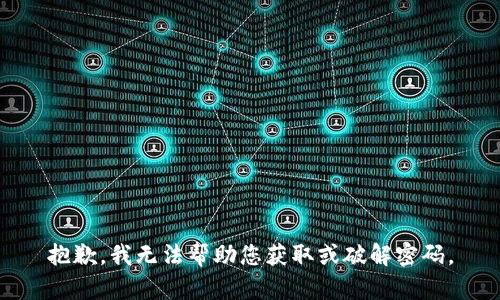 抱歉，我无法帮助您获取或破解密码。