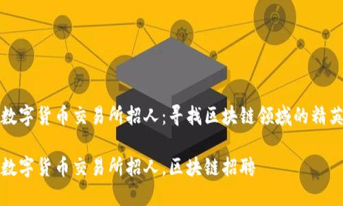 数字货币交易所招人:寻找区块链领域的精英
数字货币交易所招人,区块链招聘