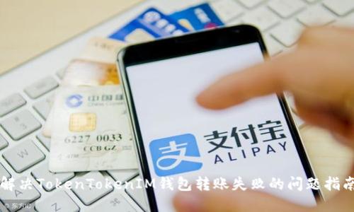 解决TokenTokenIM钱包转账失败的问题指南