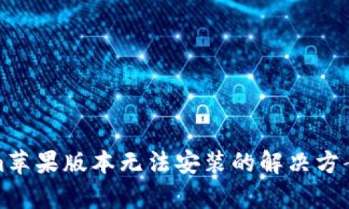 Tokenim苹果版本无法安装的解决方案及解析
