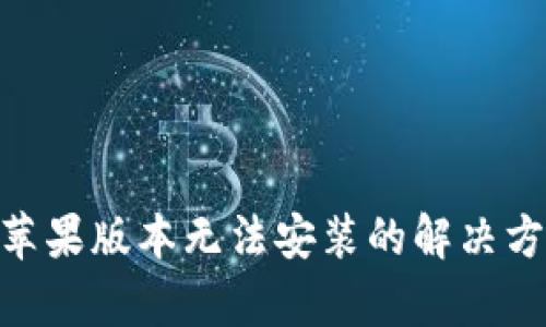 Tokenim苹果版本无法安装的解决方案及解析
