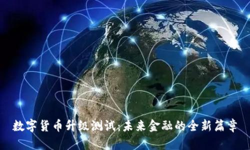 数字货币升级测试:未来金融的全新篇章