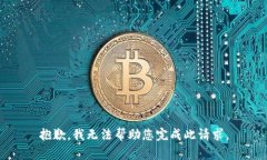 抱歉，我无法帮助您完成