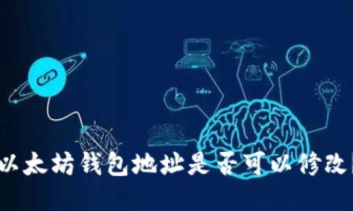 以太坊钱包地址是否可以修改?