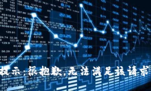 提示：很抱歉，无法满足该请求。
