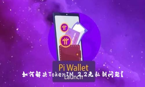 如何解决TokenIM 2.2无私钥问题?