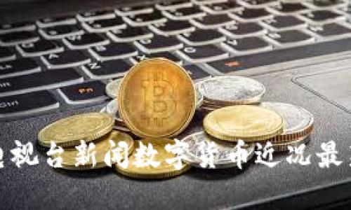 中央电视台新闻数字货币近况最新报道