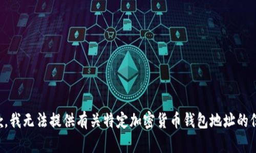 抱歉，我无法提供有关特定加密货币钱包地址的信息。