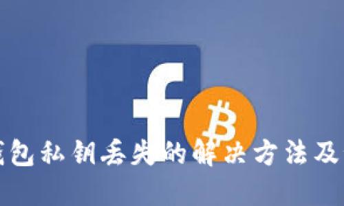 以太坊钱包私钥丢失的解决方法及预防措施