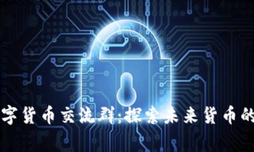 阿童木数字货币交流群：探索未来货币的无限可能