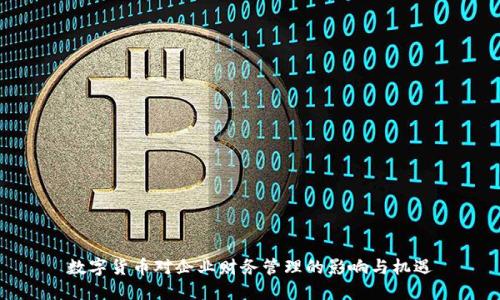 数字货币对企业财务管理的影响与机遇