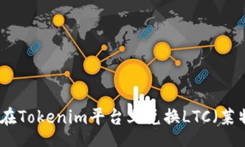 out
如何在Tokenim平台上兑换LTC(莱特币)