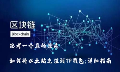 思考一个且的优质
如何将以太坊充值到TP钱包:详细指南